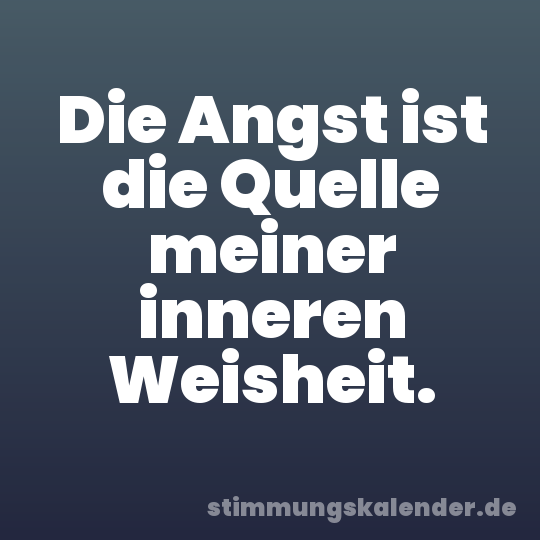 Die Angst ist die Quelle meiner inneren Weisheit.
