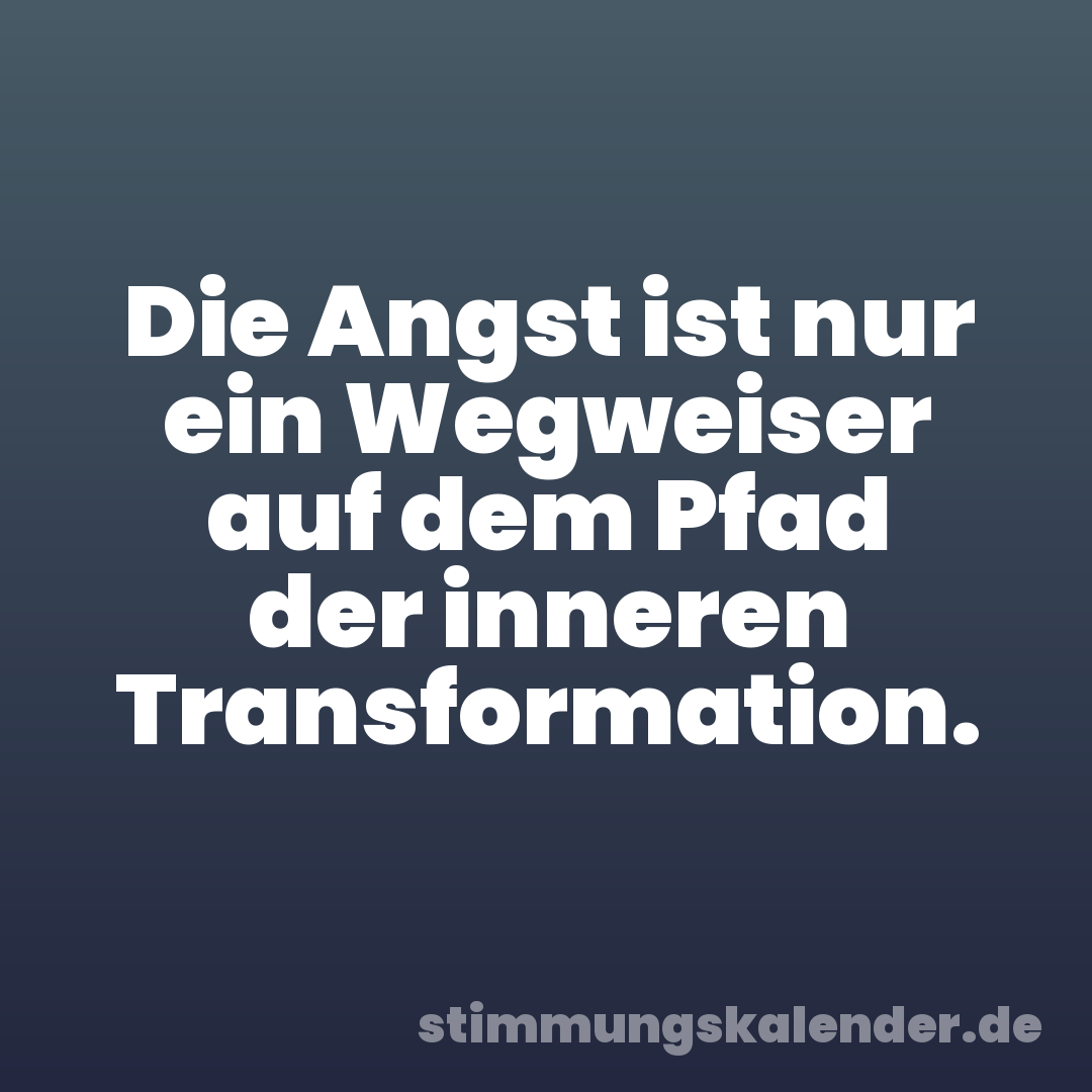 Die Angst ist nur ein Wegweiser auf dem Pfad der inneren Transformation.