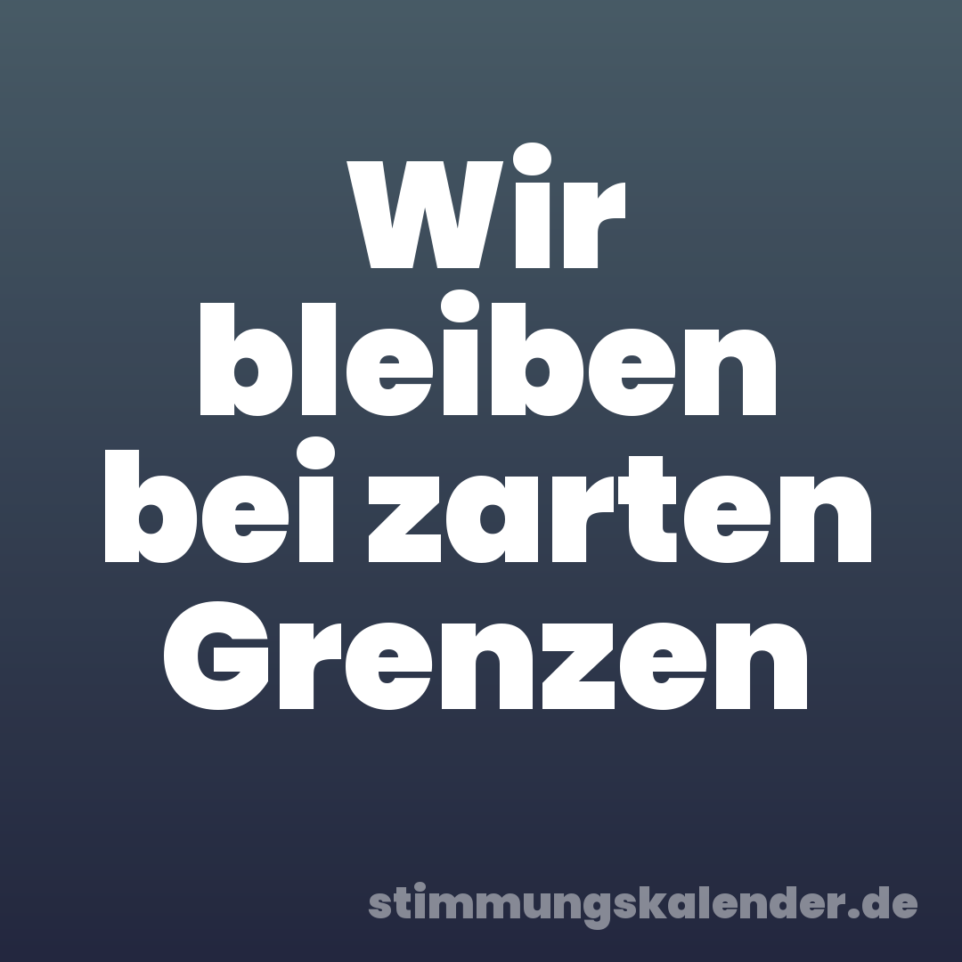 Wir bleiben bei zarten Grenzen