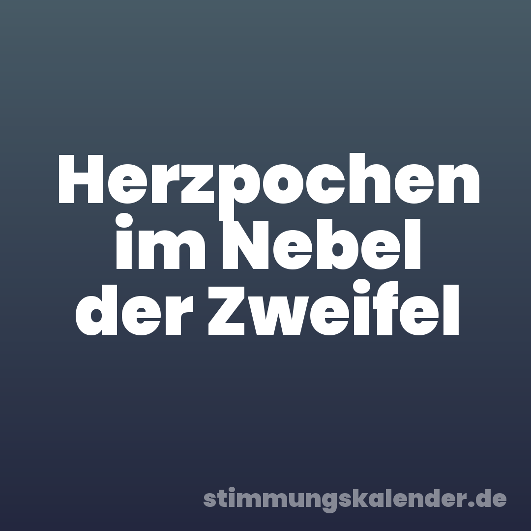 Herzpochen im Nebel der Zweifel