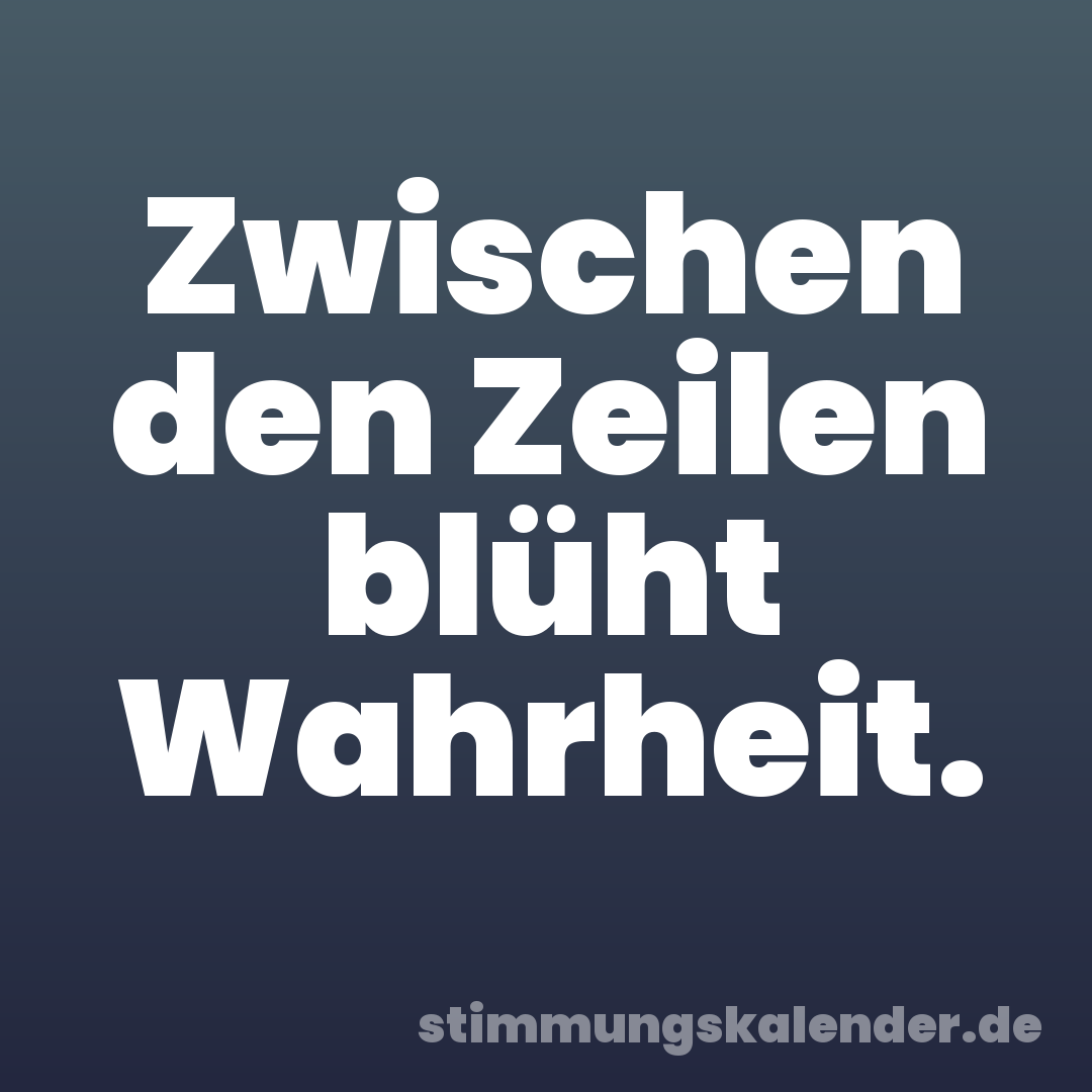 Zwischen den Zeilen blüht Wahrheit.