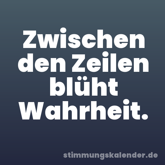 Zwischen den Zeilen blüht Wahrheit.