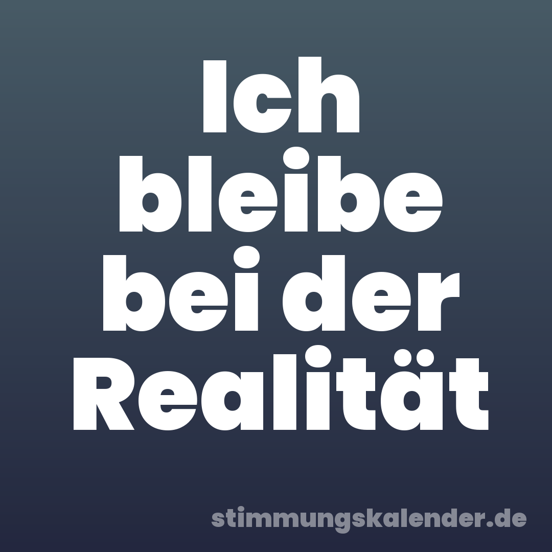 Ich bleibe bei der Realität