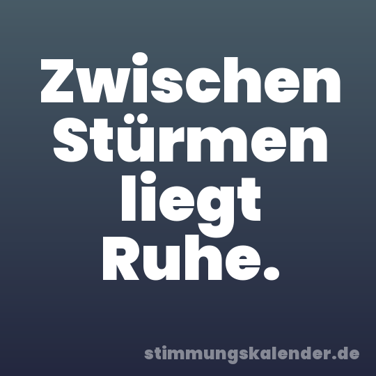 Zwischen Stürmen liegt Ruhe.