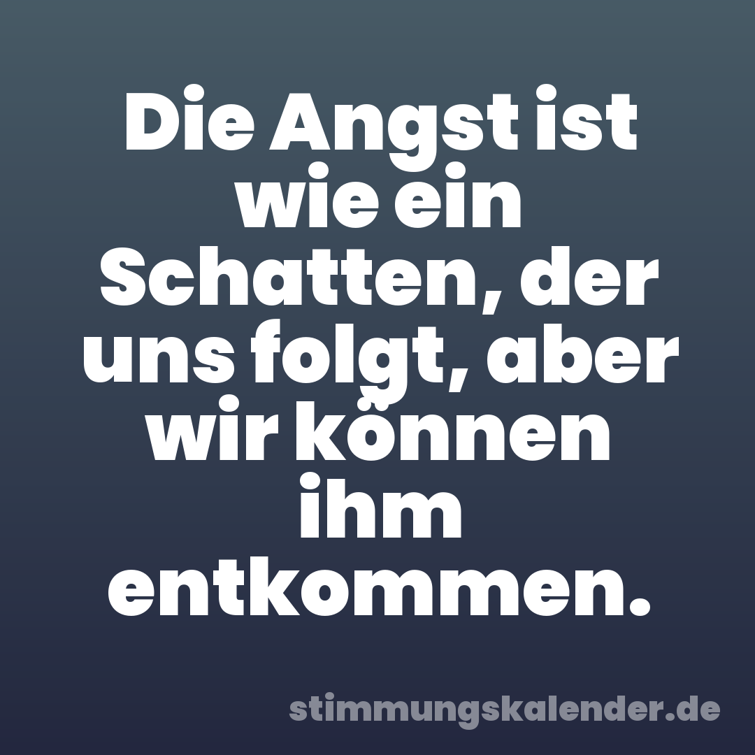 Die Angst ist wie ein Schatten, der uns folgt, aber wir können ihm entkommen.