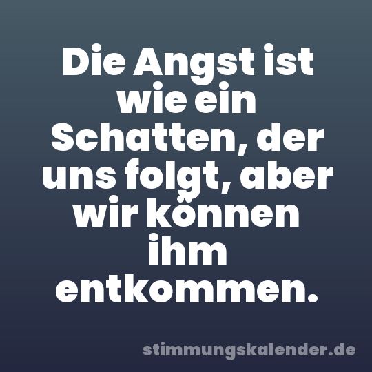 Die Angst ist wie ein Schatten, der uns folgt, aber wir können ihm entkommen.