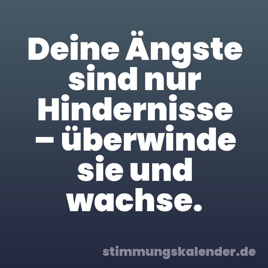 Deine Ängste sind nur Hindernisse – überwinde sie und wachse.