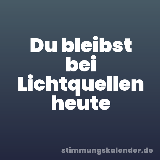 Du bleibst bei Lichtquellen heute