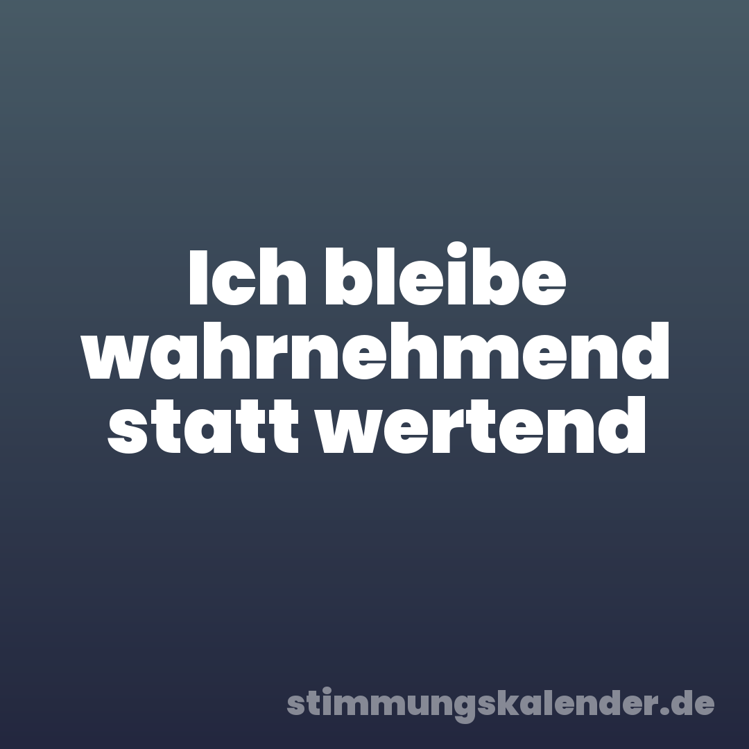 Ich bleibe wahrnehmend statt wertend