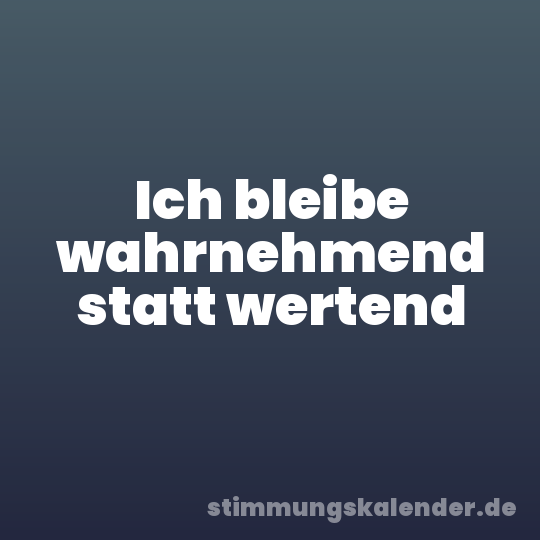 Ich bleibe wahrnehmend statt wertend
