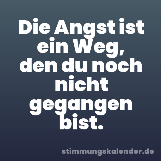 Die Angst ist ein Weg, den du noch nicht gegangen bist.