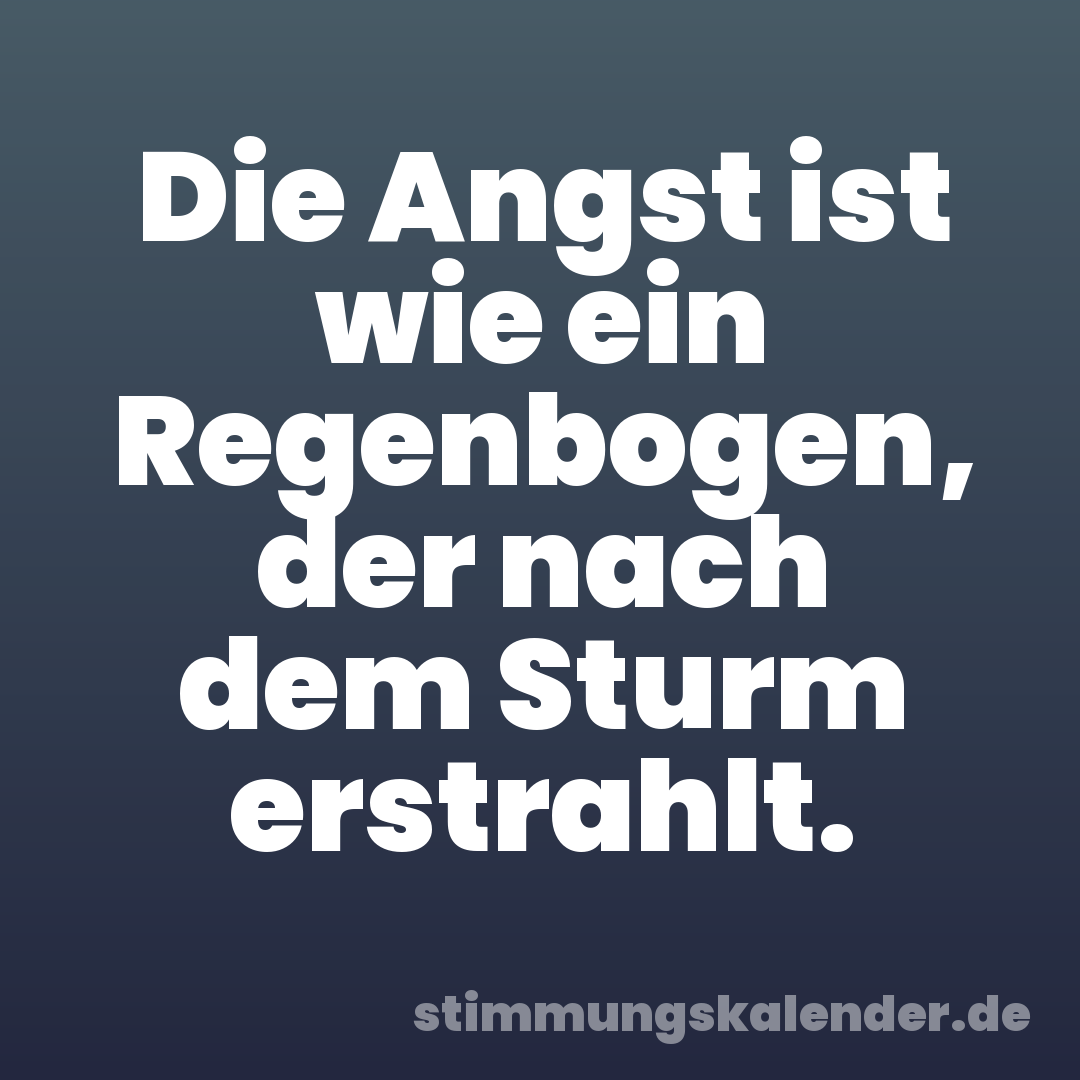 Die Angst ist wie ein Regenbogen, der nach dem Sturm erstrahlt.