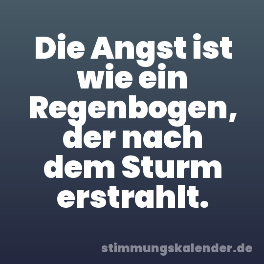 Die Angst ist wie ein Regenbogen, der nach dem Sturm erstrahlt.