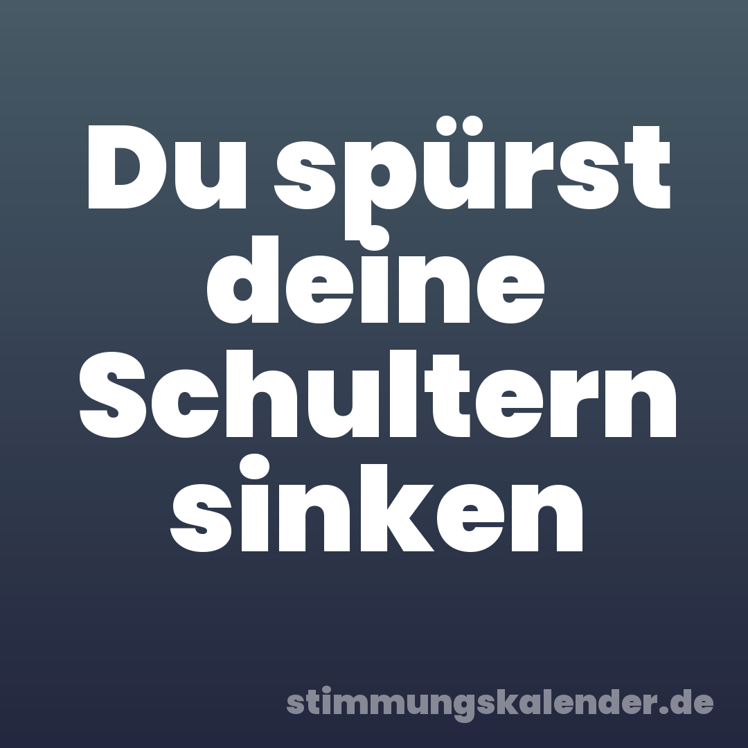 Du spürst deine Schultern sinken