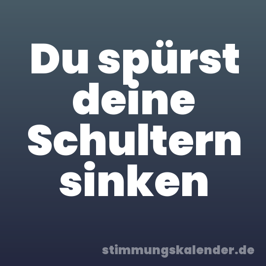 Du spürst deine Schultern sinken