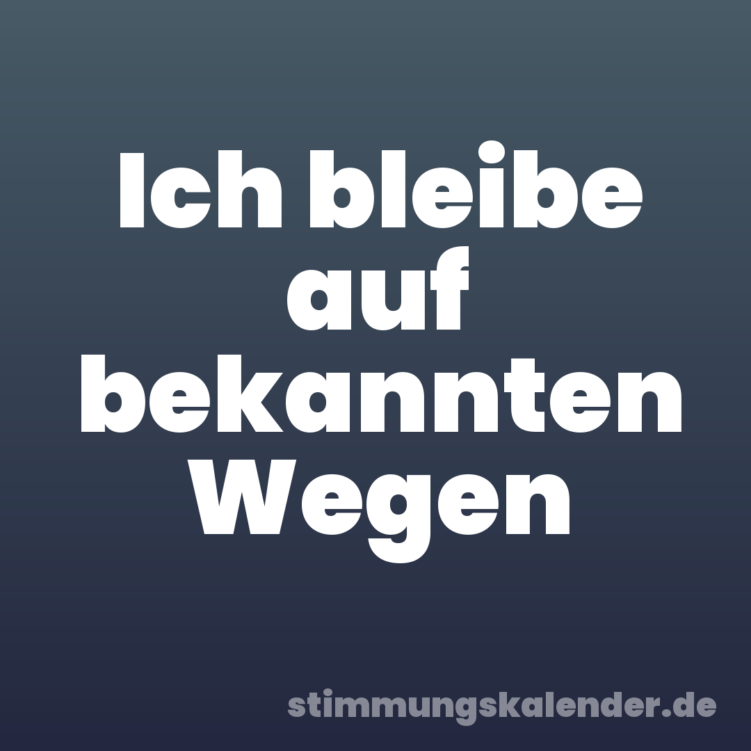 Ich bleibe auf bekannten Wegen