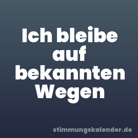 Ich bleibe auf bekannten Wegen