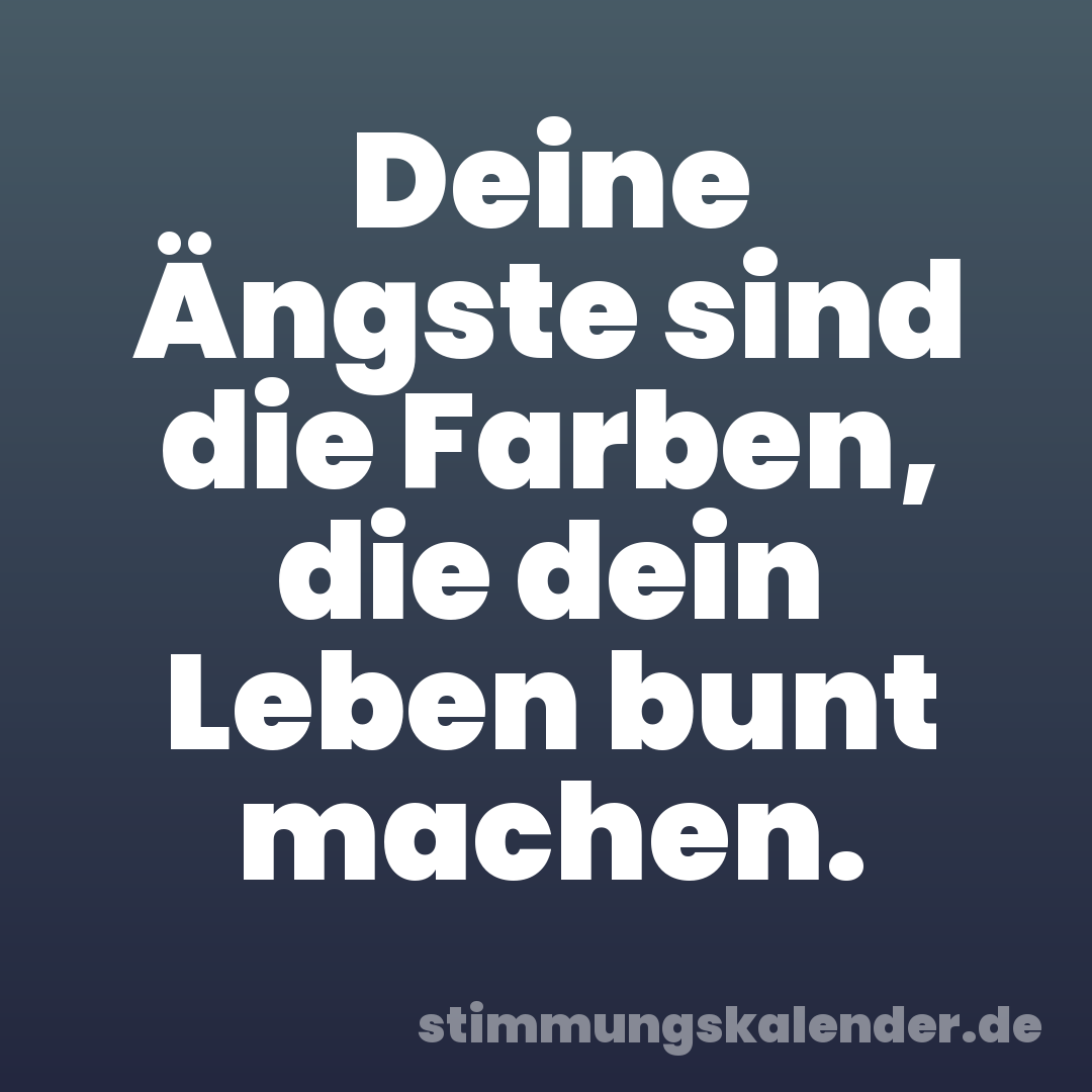 Deine Ängste sind die Farben, die dein Leben bunt machen.