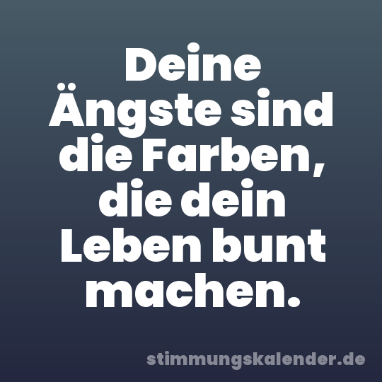Deine Ängste sind die Farben, die dein Leben bunt machen.