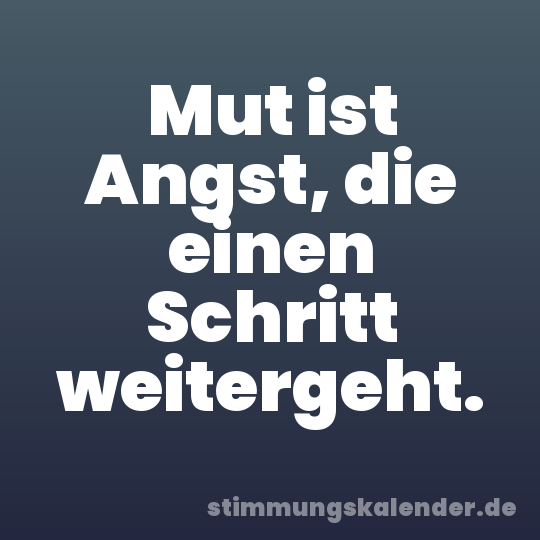 Mut ist Angst, die einen Schritt weitergeht.