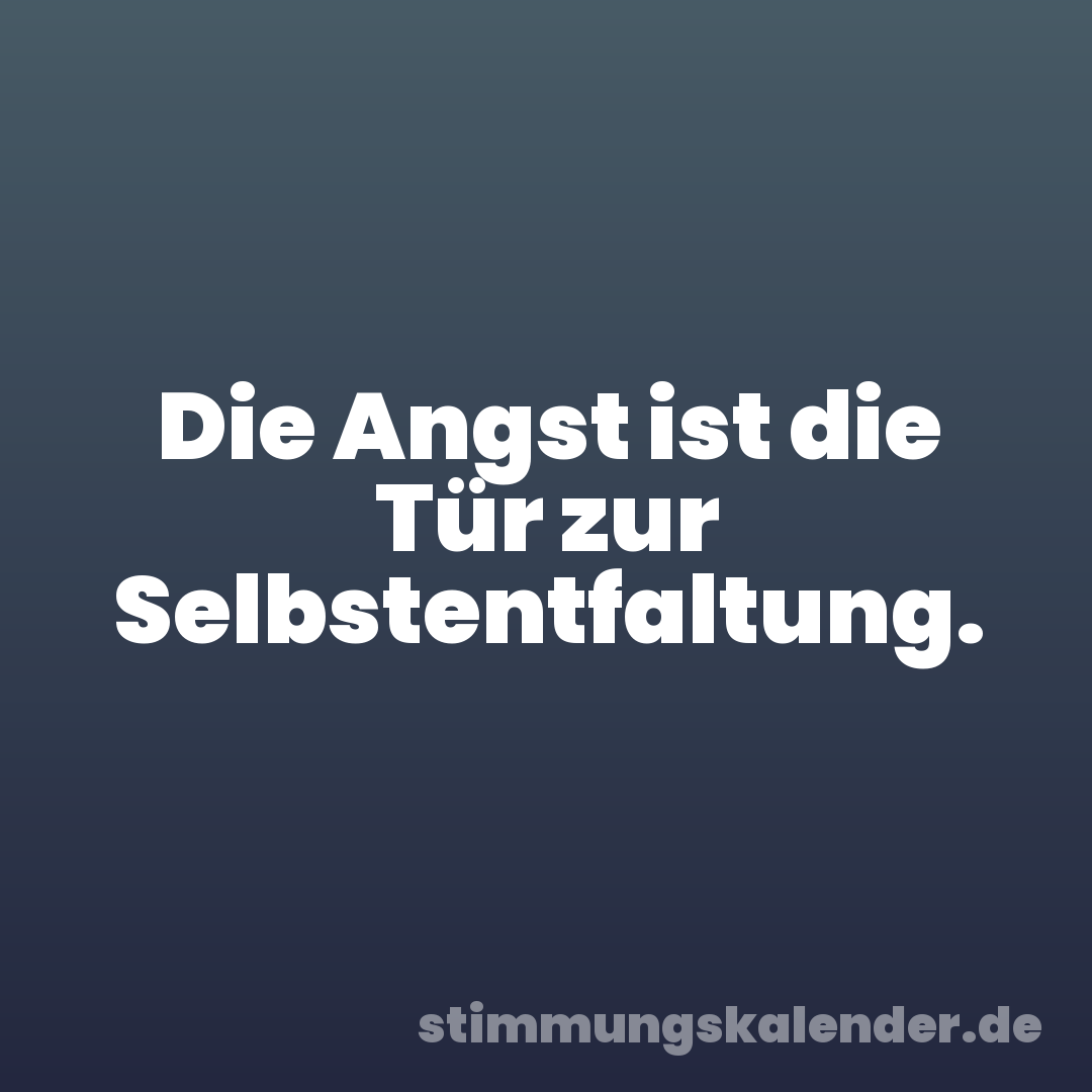 Die Angst ist die Tür zur Selbstentfaltung.