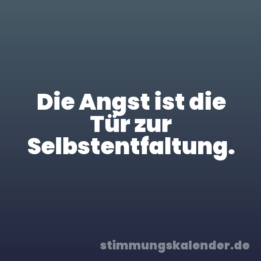 Die Angst ist die Tür zur Selbstentfaltung.