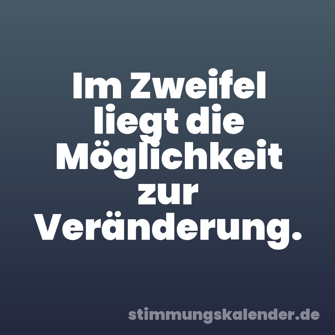 Im Zweifel liegt die Möglichkeit zur Veränderung.