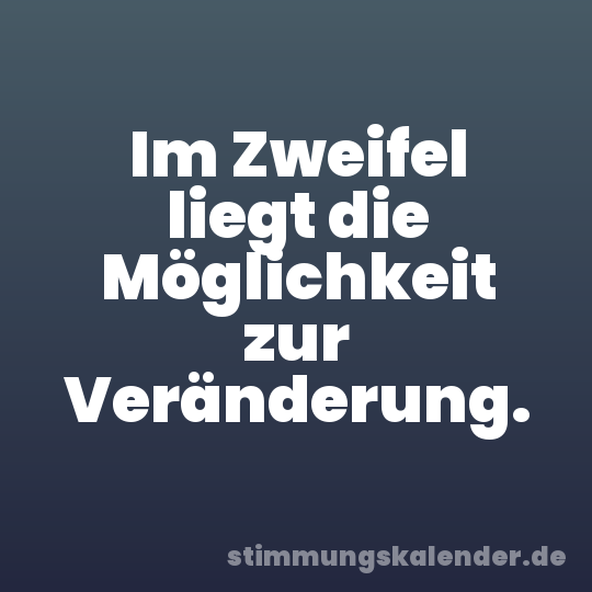 Im Zweifel liegt die Möglichkeit zur Veränderung.