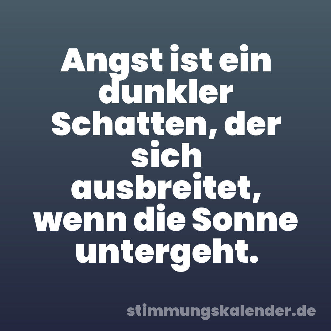 Angst ist ein dunkler Schatten, der sich ausbreitet, wenn die Sonne untergeht.