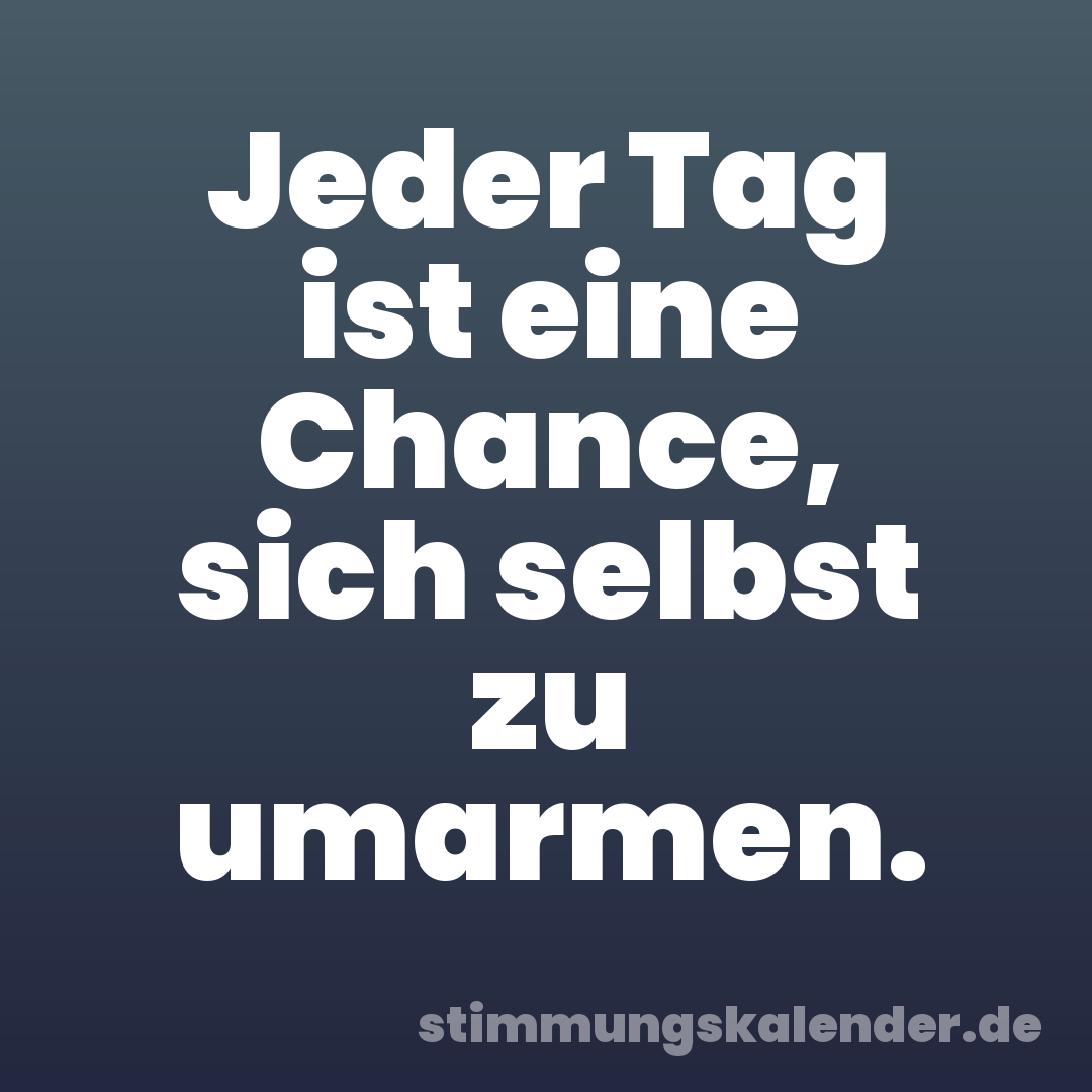 Jeder Tag ist eine Chance, sich selbst zu umarmen.