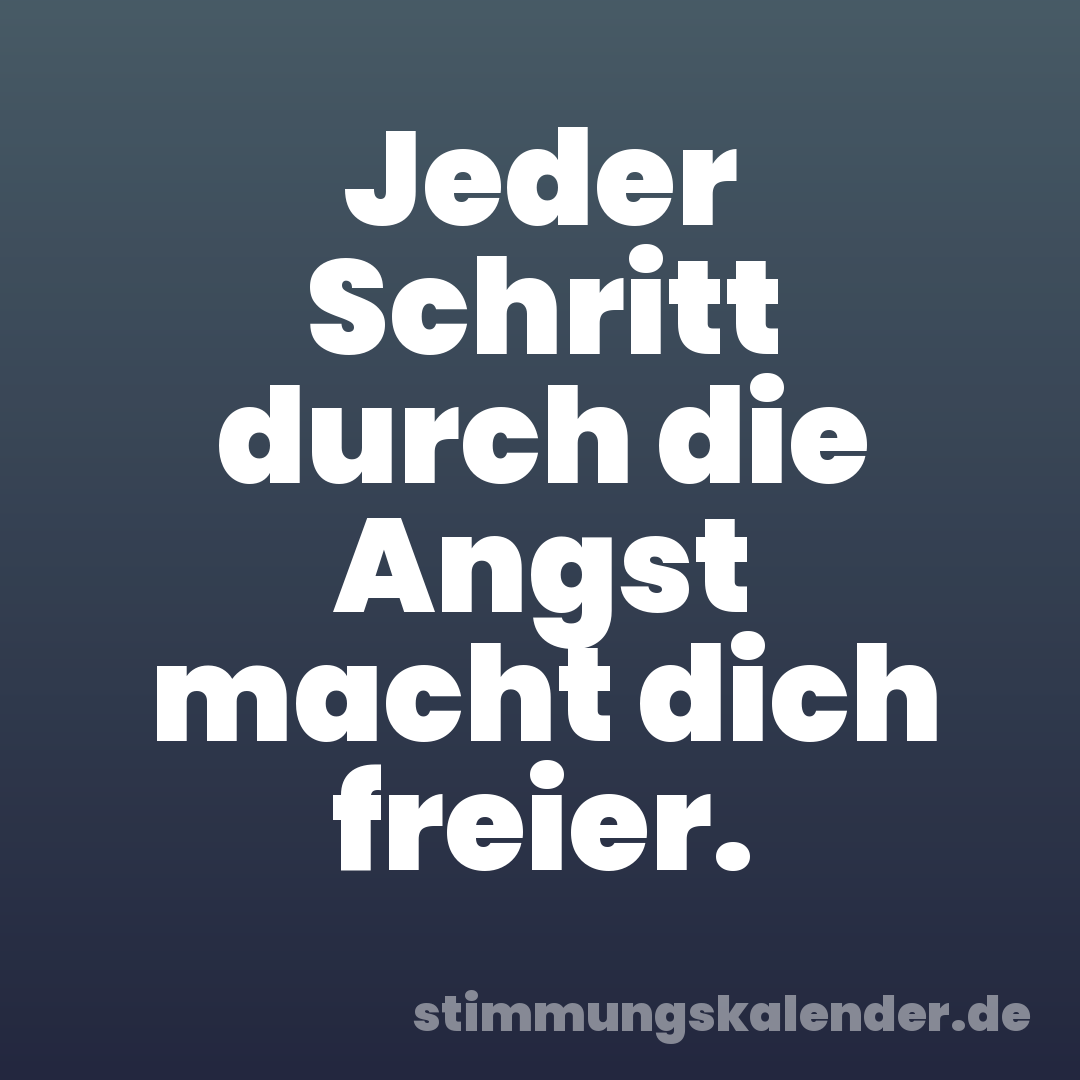Jeder Schritt durch die Angst macht dich freier.