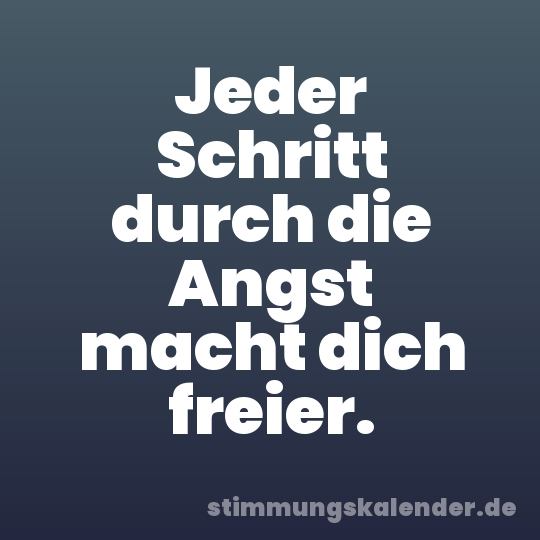 Jeder Schritt durch die Angst macht dich freier.