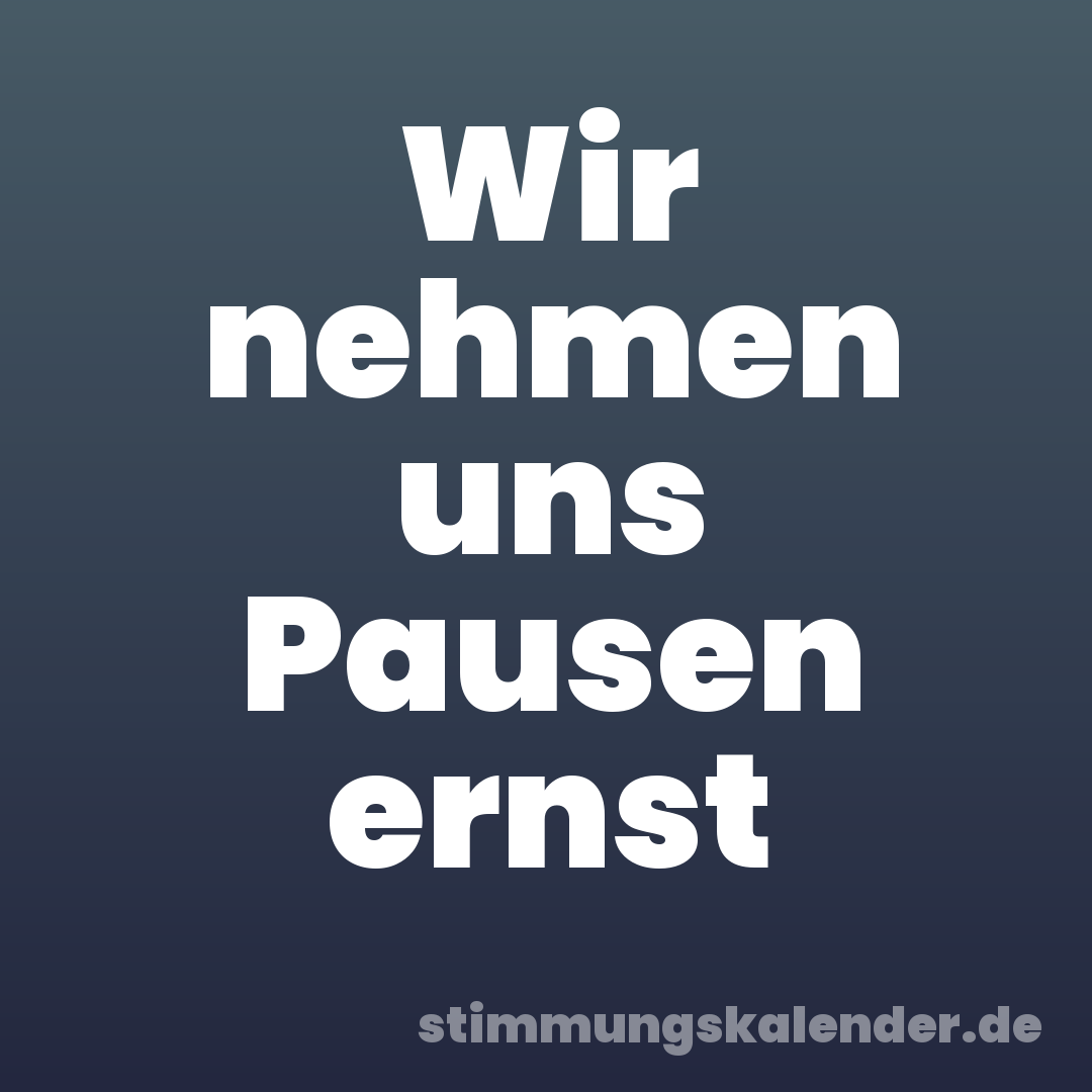 Wir nehmen uns Pausen ernst