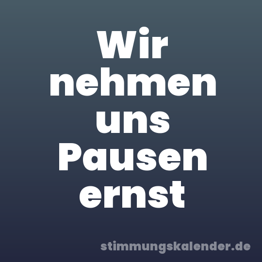 Wir nehmen uns Pausen ernst