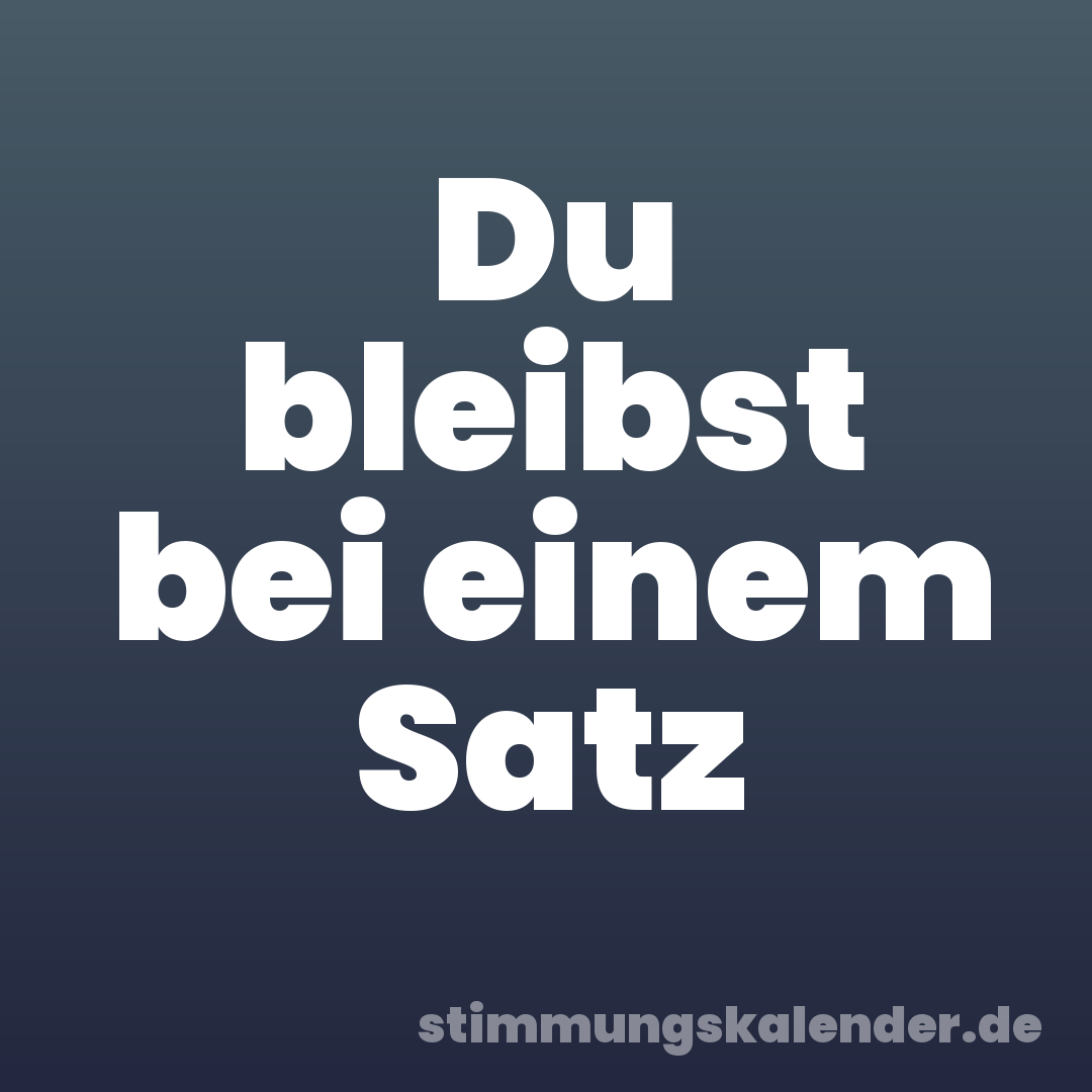 Du bleibst bei einem Satz