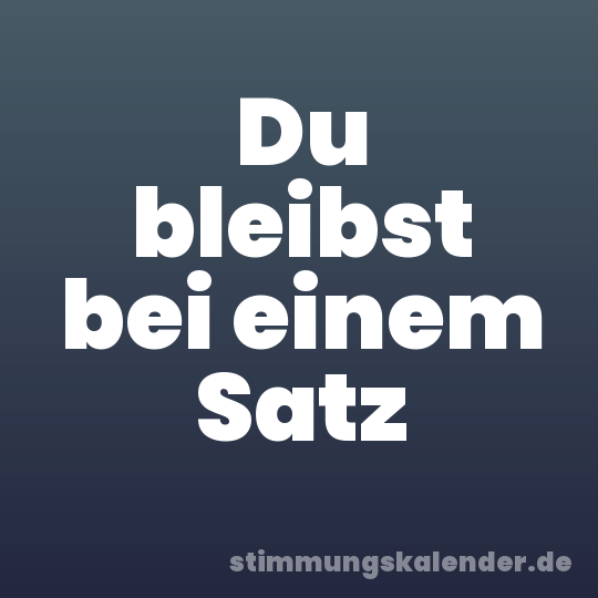 Du bleibst bei einem Satz