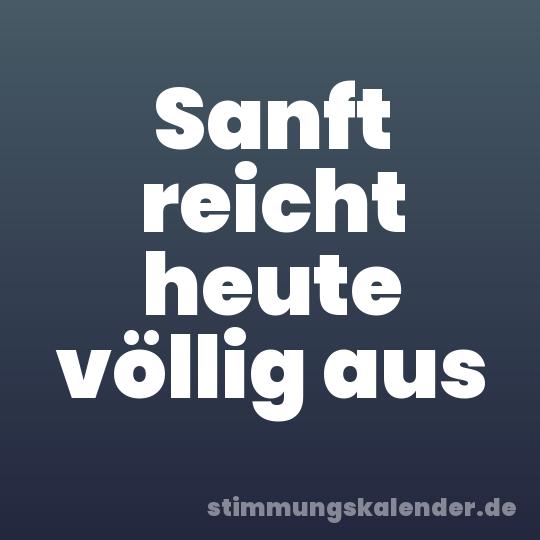Sanft reicht heute völlig aus