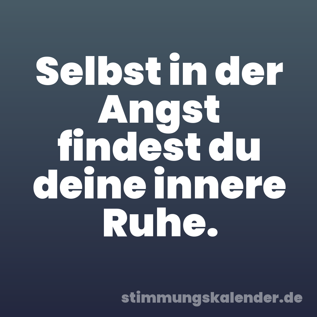 Selbst in der Angst findest du deine innere Ruhe.