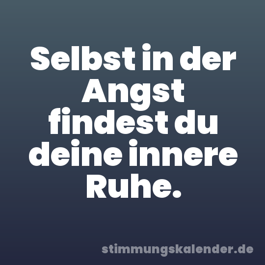 Selbst in der Angst findest du deine innere Ruhe.