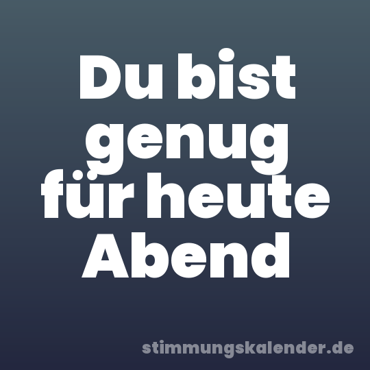 Du bist genug für heute Abend