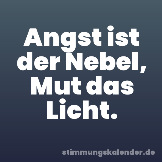 Angst ist der Nebel, Mut das Licht.