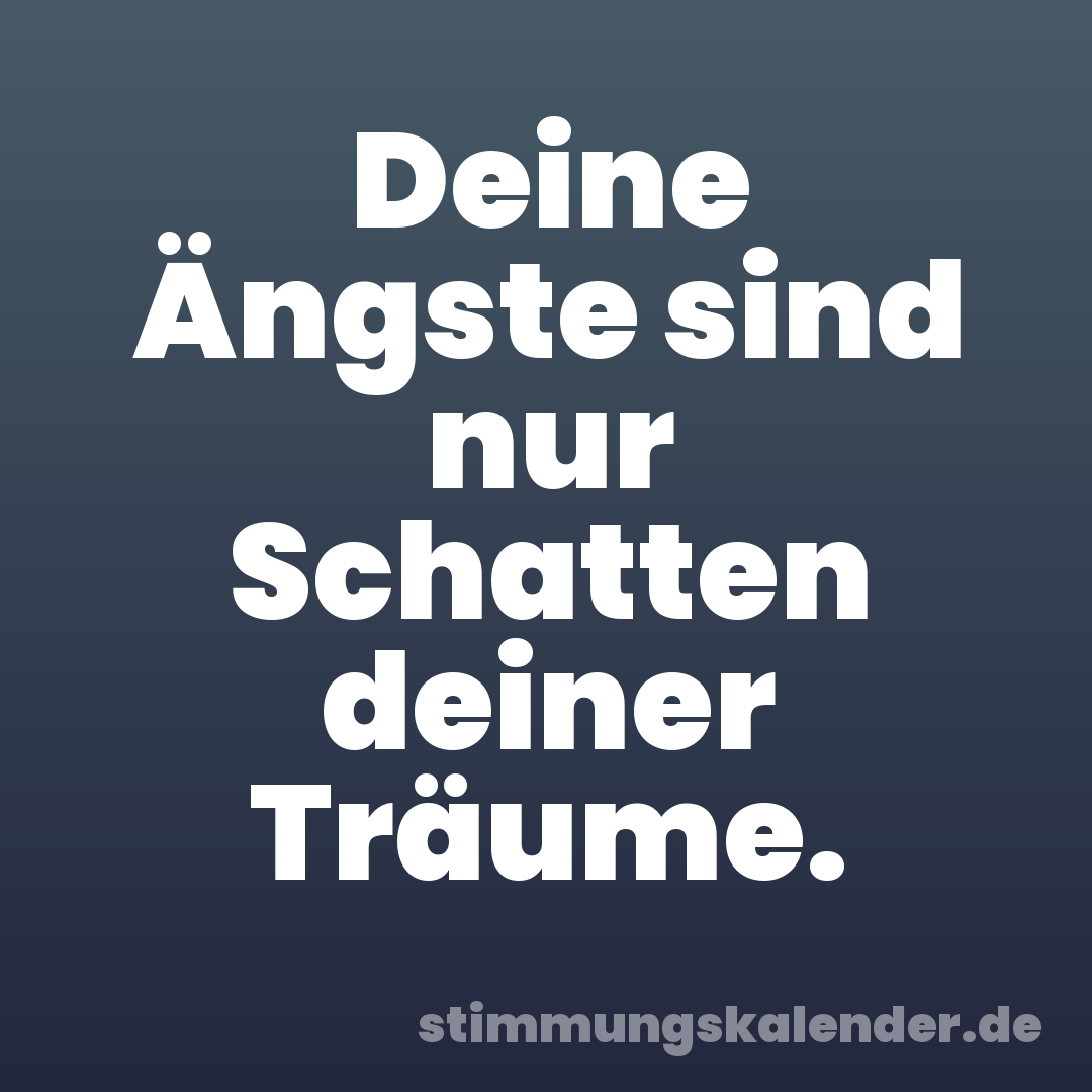 Deine Ängste sind nur Schatten deiner Träume.