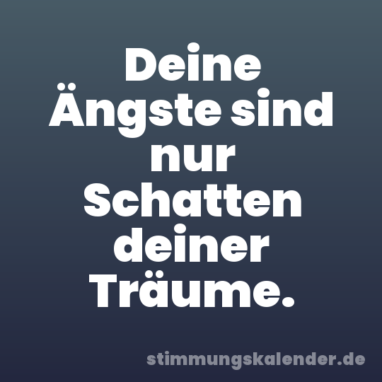 Deine Ängste sind nur Schatten deiner Träume.