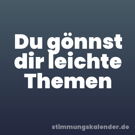 Du gönnst dir leichte Themen