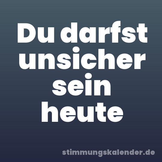 Du darfst unsicher sein heute