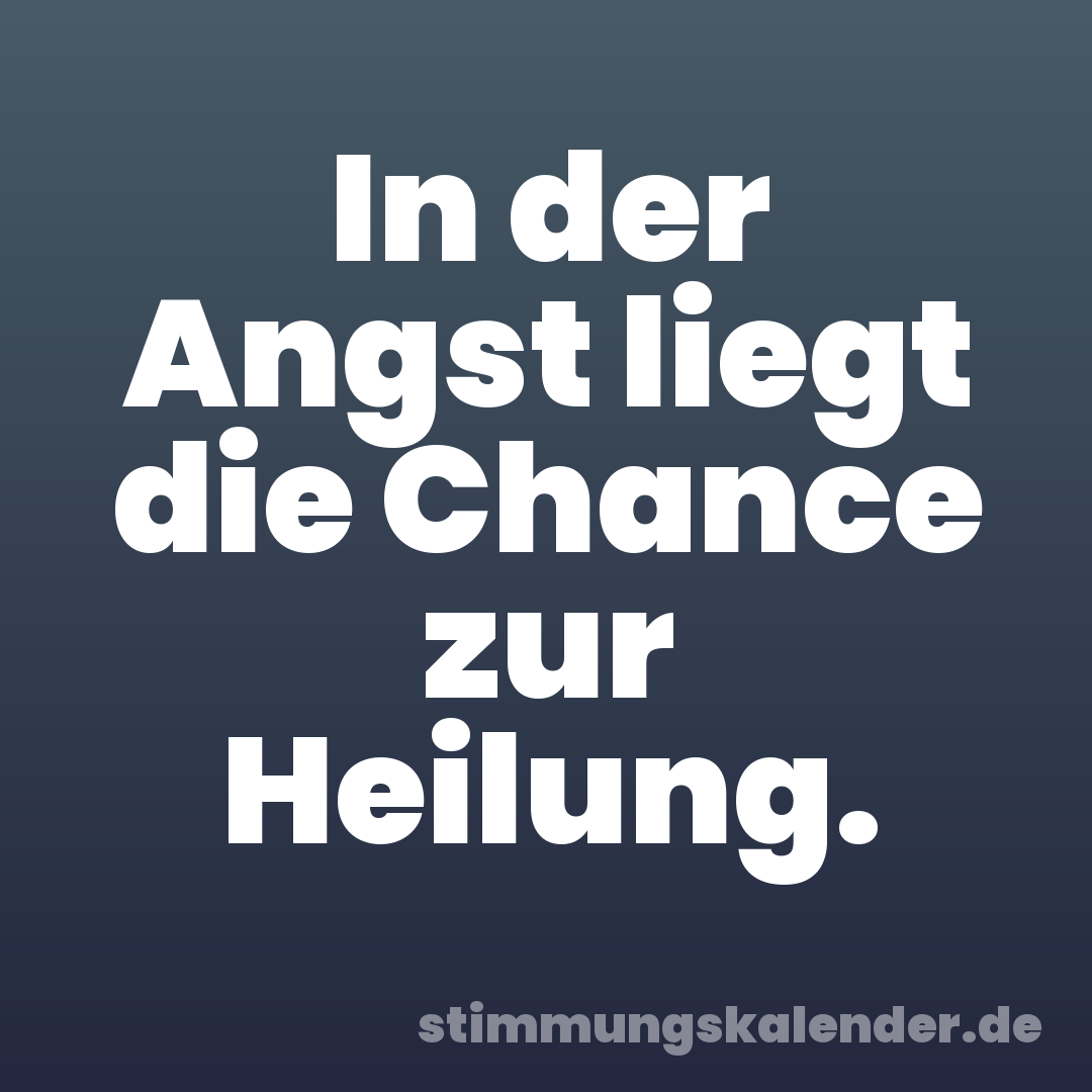 In der Angst liegt die Chance zur Heilung.