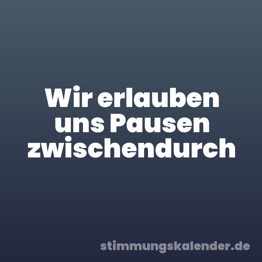Wir erlauben uns Pausen zwischendurch