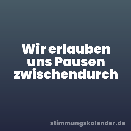 Wir erlauben uns Pausen zwischendurch