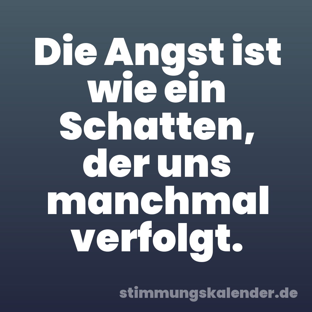 Die Angst ist wie ein Schatten, der uns manchmal verfolgt.