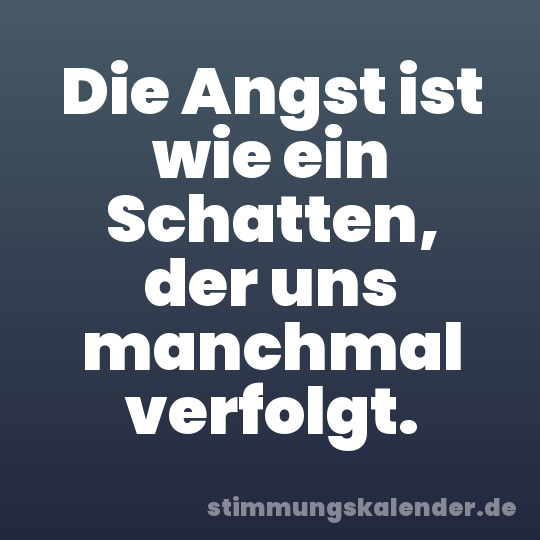 Die Angst ist wie ein Schatten, der uns manchmal verfolgt.